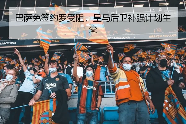 巴萨免签约罗受阻，皇马后卫补强计划生变