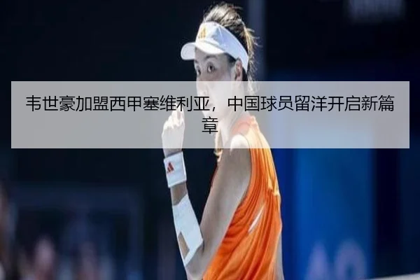 韦世豪加盟西甲塞维利亚，中国球员留洋开启新篇章